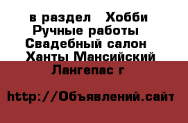  в раздел : Хобби. Ручные работы » Свадебный салон . Ханты-Мансийский,Лангепас г.